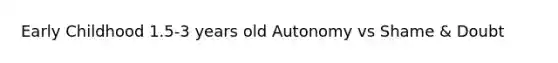 Early Childhood 1.5-3 years old Autonomy vs Shame & Doubt