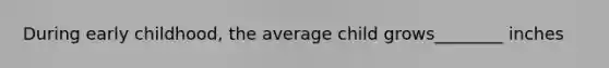 During early childhood, the average child grows________ inches