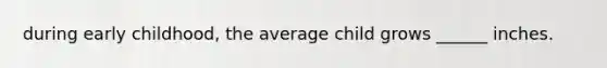 during early childhood, the average child grows ______ inches.