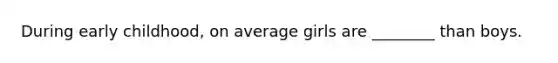 During early childhood, on average girls are ________ than boys.