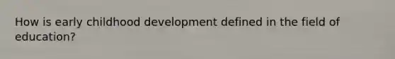 How is early childhood development defined in the field of education?