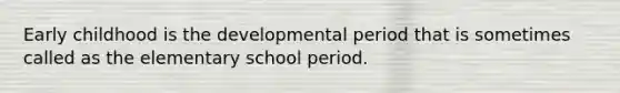 Early childhood is the developmental period that is sometimes called as the elementary school period.