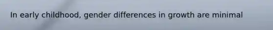 In early childhood, gender differences in growth are minimal