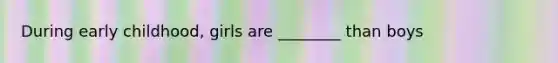 During early childhood, girls are ________ than boys