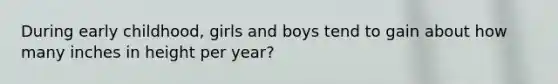 During early childhood, girls and boys tend to gain about how many inches in height per year?