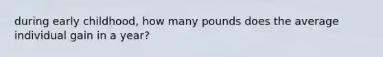 during early childhood, how many pounds does the average individual gain in a year?