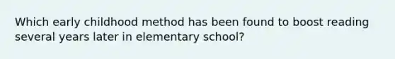 Which early childhood method has been found to boost reading several years later in elementary school?