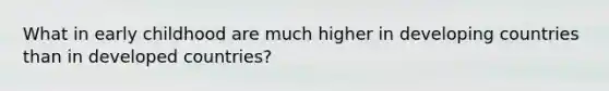 What in early childhood are much higher in <a href='https://www.questionai.com/knowledge/kfOLeLdkKh-developing-countries' class='anchor-knowledge'>developing countries</a> than in <a href='https://www.questionai.com/knowledge/ktxFtocF9i-developed-countries' class='anchor-knowledge'>developed countries</a>?