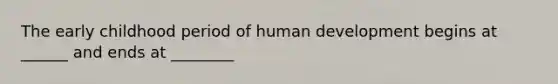 The early childhood period of human development begins at ______ and ends at ________