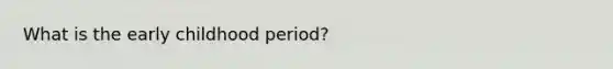 What is the early childhood period?