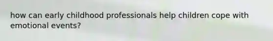 how can early childhood professionals help children cope with emotional events?