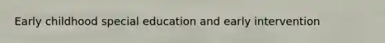 Early childhood special education and early intervention