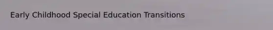 Early Childhood Special Education Transitions