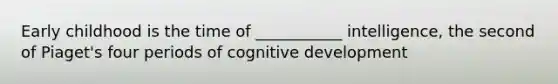 Early childhood is the time of ___________ intelligence, the second of Piaget's four periods of cognitive development