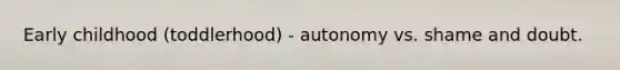 Early childhood (toddlerhood) - autonomy vs. shame and doubt.