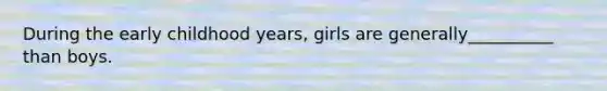 During the early childhood years, girls are generally__________ than boys.