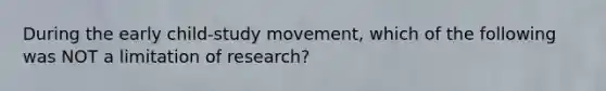 During the early child-study movement, which of the following was NOT a limitation of research?