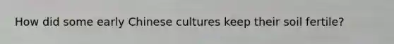 How did some early Chinese cultures keep their soil fertile?