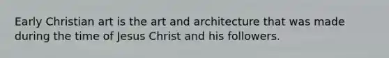 Early Christian art is the art and architecture that was made during the time of Jesus Christ and his followers.