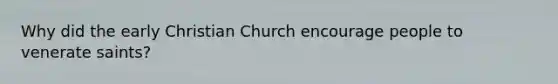 Why did the early Christian Church encourage people to venerate saints?