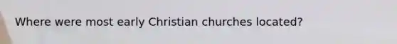 Where were most early Christian churches located?