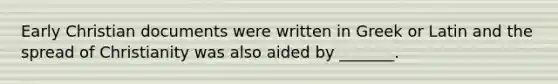 Early Christian documents were written in Greek or Latin and the spread of Christianity was also aided by _______.