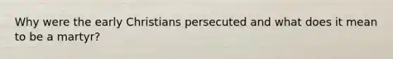 Why were the early Christians persecuted and what does it mean to be a martyr?