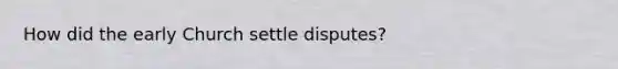 How did the early Church settle disputes?