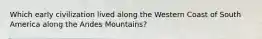 Which early civilization lived along the Western Coast of South America along the Andes Mountains?