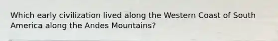 Which early civilization lived along the Western Coast of South America along the Andes Mountains?