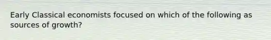 Early Classical economists focused on which of the following as sources of growth?