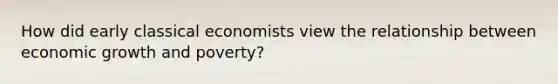 How did early classical economists view the relationship between economic growth and poverty?