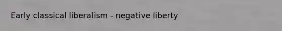Early classical liberalism - negative liberty