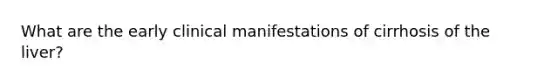 What are the early clinical manifestations of cirrhosis of the liver?