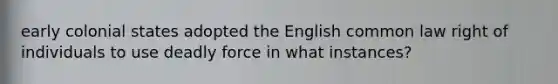 early colonial states adopted the English common law right of individuals to use deadly force in what instances?