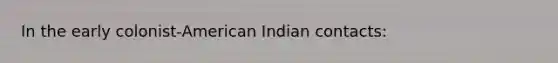 In the early colonist-American Indian contacts: