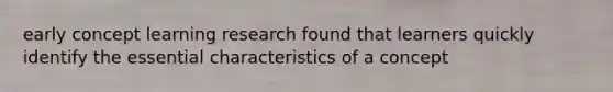 early concept learning research found that learners quickly identify the essential characteristics of a concept