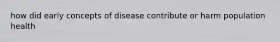 how did early concepts of disease contribute or harm population health