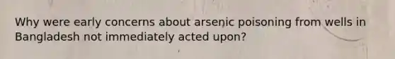 Why were early concerns about arsenic poisoning from wells in Bangladesh not immediately acted upon?