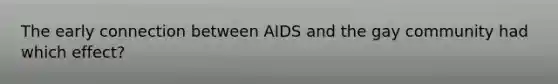 The early connection between AIDS and the gay community had which effect?