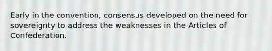 Early in the convention, consensus developed on the need for sovereignty to address the weaknesses in the Articles of Confederation.