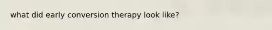 what did early conversion therapy look like?