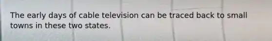 The early days of cable television can be traced back to small towns in these two states.