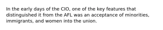 In the early days of the CIO, one of the key features that distinguished it from the AFL was an acceptance of minorities, immigrants, and women into the union.