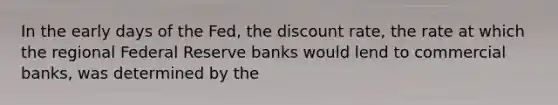 In the early days of the Fed, the discount rate, the rate at which the regional Federal Reserve banks would lend to commercial banks, was determined by the