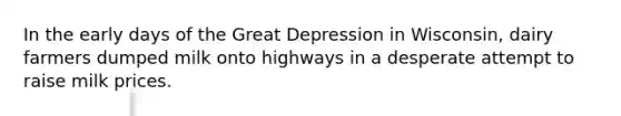 In the early days of the Great Depression in Wisconsin, dairy farmers dumped milk onto highways in a desperate attempt to raise milk prices.