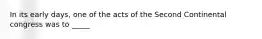 In its early days, one of the acts of the Second Continental congress was to _____