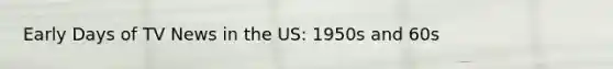 Early Days of TV News in the US: 1950s and 60s