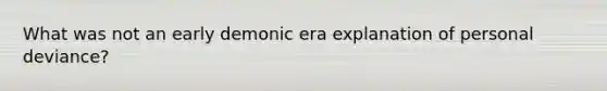 What was not an early demonic era explanation of personal deviance?