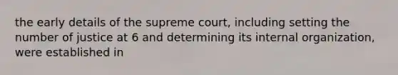 the early details of the supreme court, including setting the number of justice at 6 and determining its internal organization, were established in